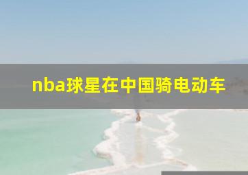 nba球星在中国骑电动车