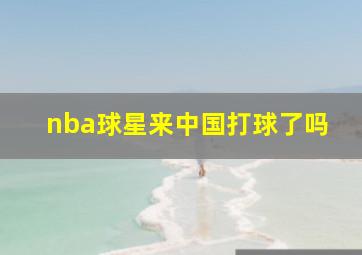 nba球星来中国打球了吗