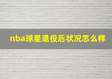 nba球星退役后状况怎么样