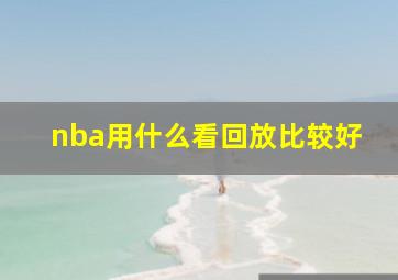 nba用什么看回放比较好