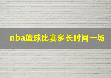 nba篮球比赛多长时间一场