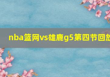 nba篮网vs雄鹿g5第四节回放