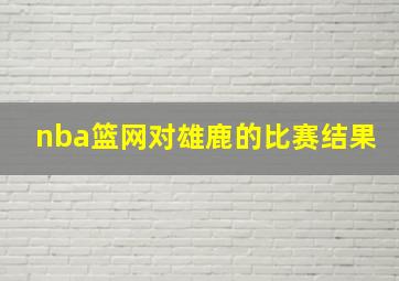 nba篮网对雄鹿的比赛结果