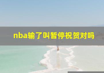 nba输了叫暂停祝贺对吗