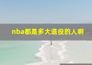 nba都是多大退役的人啊