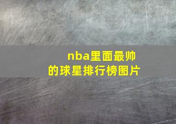 nba里面最帅的球星排行榜图片