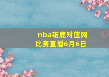 nba雄鹿对篮网比赛直播6月6日