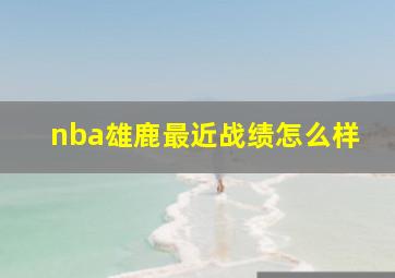 nba雄鹿最近战绩怎么样