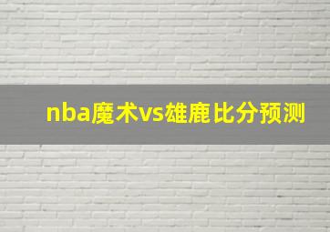 nba魔术vs雄鹿比分预测