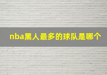 nba黑人最多的球队是哪个