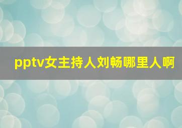 pptv女主持人刘畅哪里人啊