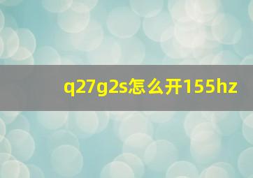 q27g2s怎么开155hz