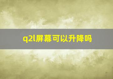 q2l屏幕可以升降吗