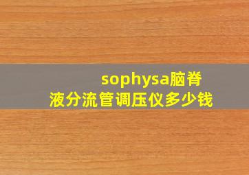 sophysa脑脊液分流管调压仪多少钱