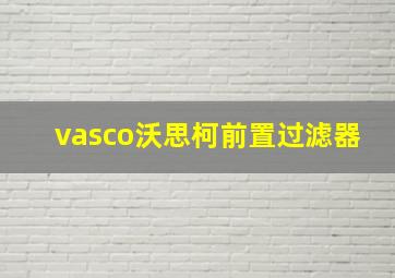 vasco沃思柯前置过滤器