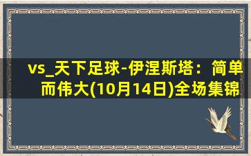 vs_天下足球-伊涅斯塔：简单而伟大(10月14日)全场集锦