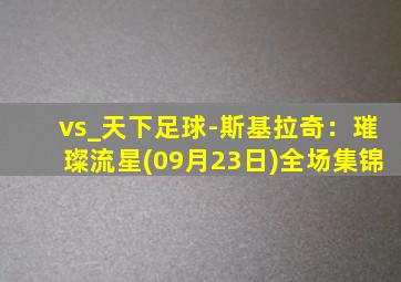 vs_天下足球-斯基拉奇：璀璨流星(09月23日)全场集锦