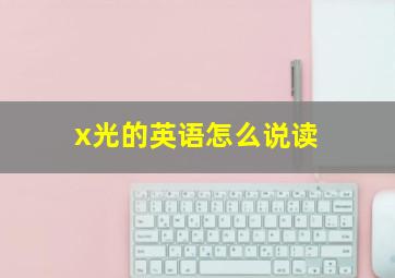 x光的英语怎么说读