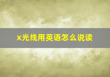 x光线用英语怎么说读