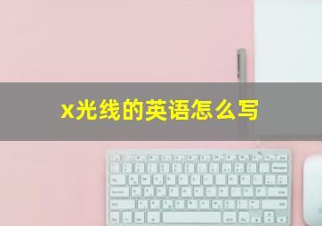 x光线的英语怎么写