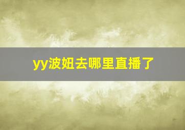 yy波妞去哪里直播了