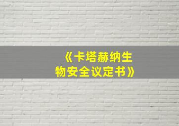 《卡塔赫纳生物安全议定书》