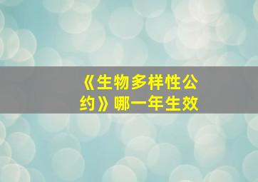 《生物多样性公约》哪一年生效