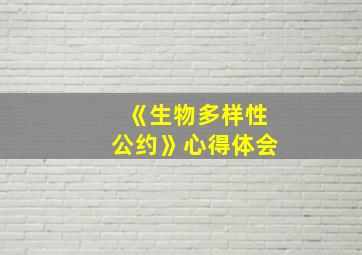 《生物多样性公约》心得体会