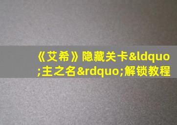 《艾希》隐藏关卡“主之名”解锁教程