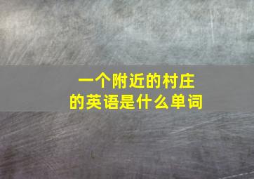 一个附近的村庄的英语是什么单词