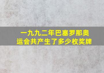 一九九二年巴塞罗那奥运会共产生了多少枚奖牌