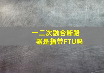 一二次融合断路器是指带FTU吗