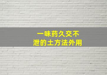 一味药久交不泄的土方法外用