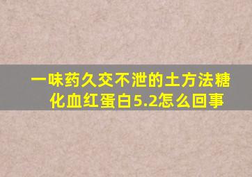 一味药久交不泄的土方法糖化血红蛋白5.2怎么回事