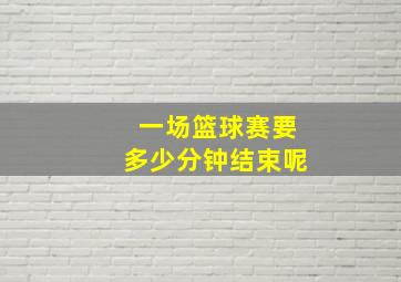 一场篮球赛要多少分钟结束呢