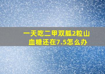 一天吃二甲双胍2粒山血糖还在7.5怎么办