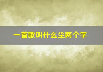 一首歌叫什么尘两个字