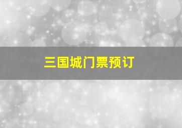 三国城门票预订