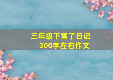 三年级下雪了日记300字左右作文