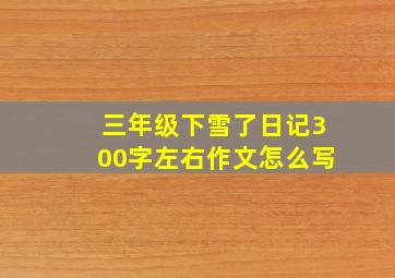 三年级下雪了日记300字左右作文怎么写