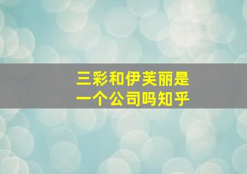 三彩和伊芙丽是一个公司吗知乎