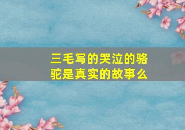 三毛写的哭泣的骆驼是真实的故事么