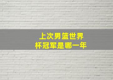 上次男篮世界杯冠军是哪一年