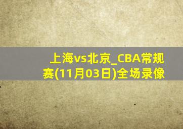 上海vs北京_CBA常规赛(11月03日)全场录像