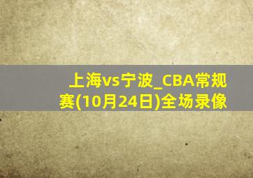 上海vs宁波_CBA常规赛(10月24日)全场录像