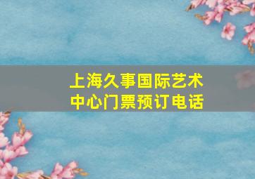 上海久事国际艺术中心门票预订电话