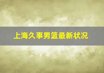 上海久事男篮最新状况