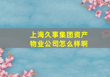 上海久事集团资产物业公司怎么样啊