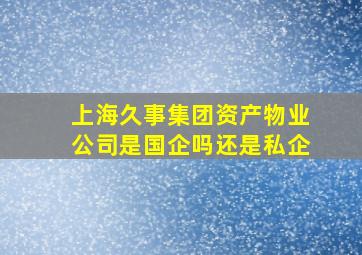 上海久事集团资产物业公司是国企吗还是私企