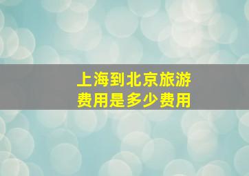 上海到北京旅游费用是多少费用